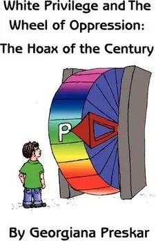 White Privilege and the Wheel of Oppression: The Hoax of the Century, Hardcover/Georgiana Preskar