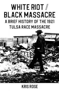 White Riot / Black Massacre: A Brief History of the 1921 Tulsa Race Massacre, Paperback/Kris Rose