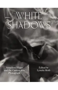 White Shadows: Anneliese Hager and the Camera-Less Photograph - Anneliese Hager