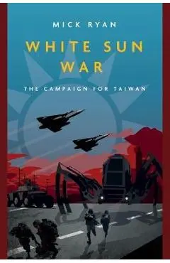 White Sun War: The Campaign for Taiwan - Mick Ryan