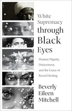 White Supremacy through Black Eyes: Human Dignity, Defacement, and the Grace of Racial Healing - Beverly Eileen Mitchell