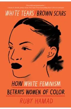 White Tears/Brown Scars: How White Feminism Betrays Women of Color - Ruby Hamad