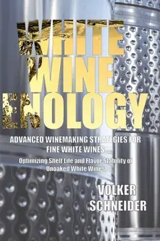 White Wine Enology: Advanced Winemaking Strategies for Fine White Wines: Optimizing Shelf Life and Flavor Stability of Unoaked White Wines, Hardcover/Volker Schneider