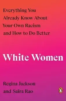 White Women. Everything You Already Know About Your Own Racism and How to Do Better, Paperback/Saira Rao