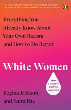 White Women: Everything You Already Know about Your Own Racism and How to Do Better - Regina Jackson