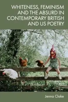 Whiteness, Feminism and the Absurd in Contemporary British and US Poetry, Hardback/Jenna Clake