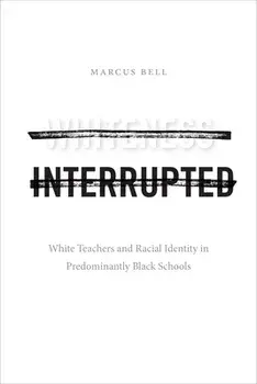 Whiteness Interrupted: White Teachers and Racial Identity in Predominantly Black Schools, Paperback/Marcus Bell