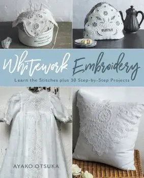 Whitework Embroidery: Learn the Stitches Plus 30 Step-By-Step Projects, Paperback/Ayako Otsuka