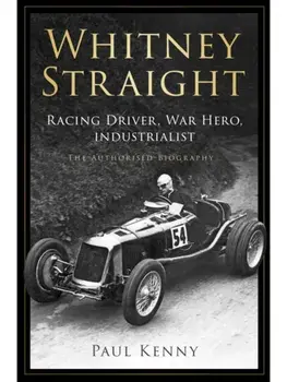 Whitney Straight. Racing Driver, War Hero, Industrialist - The Authorised Biography, Hardback/Paul Kenny