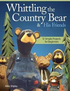 Whittling the Country Bear & His Friends: 12 Simple Projects for Beginners, Paperback/Mike Shipley
