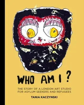 Who Am I?. The story of a London art studio for asylum seekers and refugees, Hardback/Tania Kaczynski