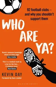 Who Are Ya?. 92 Football Clubs - and Why You Shouldn't Support Them, Hardback/Kevin Day
