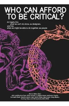 Who Can Afford to Be Critical?: An Inquiry Into What We Can't Do Alone, as Designers, and Into What We Might Be Able to Do Together, as People - Afonso Matos