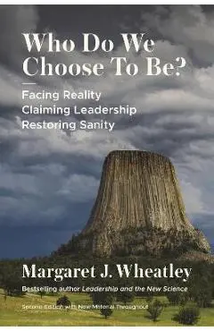 Who Do We Choose to Be?, Second Edition: Facing Reality, Claiming Leadership, Restoring Sanity - Margaret J. Wheatley