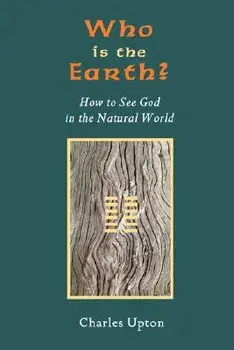 Who Is the Earth? How to See God in the Natural World/Charles Upton