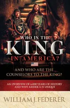 Who Is the King in America' and Who Are the Counselors to the King': An Overview of 6,000 Years of History & Why America Is Unique, Paperback/William J. Federer