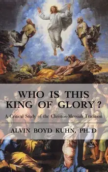 Who is This King of Glory?: A Critical Study of the Christos-Messiah Tradition, Hardcover/Alvin Boyd Kuhn