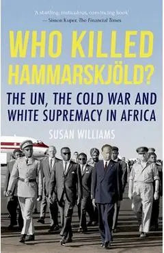 Who Killed Hammarskjold?: The Un, the Cold War and White Supremacy in Africa - Susan Williams