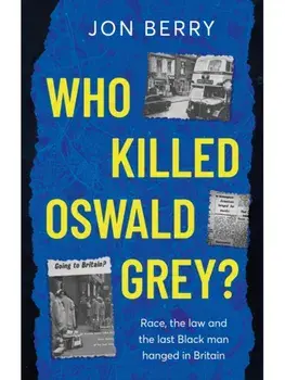 Who Killed Oswald Grey?. Race, the law and the last Black man hanged in Britain., Paperback/Jon Berry