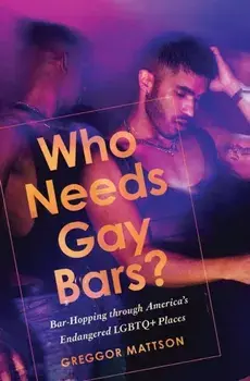 Who Needs Gay Bars?. Bar-Hopping through America's Endangered LGBTQ+ Places, Paperback/Greggor Mattson