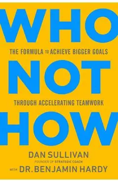 Who Not How: The Formula to Achieve Bigger Goals Through Accelerating Teamwork - Dan Sullivan