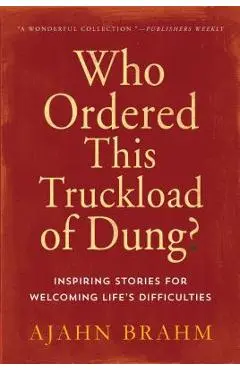 Who Ordered This Truckload of Dung?: Inspiring Stories for Welcoming Life's Difficulties - Brahm