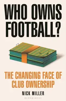 Who Owns Football?. The Changing Face of Club Ownership, Hardback/Nick Miller