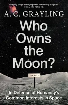 Who Owns the Moon?. In Defence of Humanity’s Common Interests in Space, Hardback/A. C. Grayling