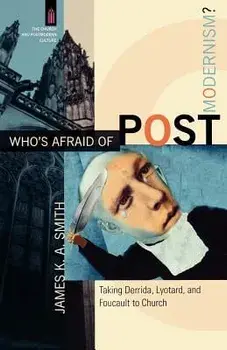 Who's Afraid of Postmodernism?: Taking Derrida, Lyotard, and Foucault to Church, Paperback/James K. A. Smith