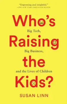 Who’s Raising the Kids?. Big Tech, Big Business, and the Lives of Children, Paperback/Susan Linn