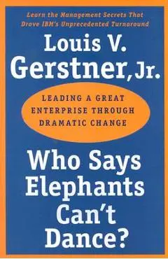 Who Says Elephants Can't Dance?: Leading a Great Enterprise Through Dramatic Change - Louis V. Gerstner