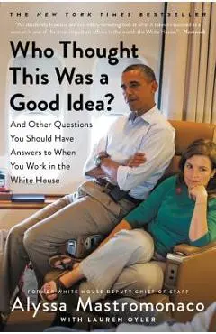 Who Thought This Was a Good Idea?: And Other Questions You Should Have Answers to When You Work in the White House - Alyssa Mastromonaco