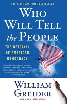 Who Will Tell the People: The Betrayal of American Democracy, Paperback/William Greider