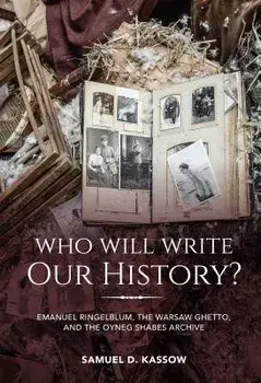 Who Will Write Our History?: Emanuel Ringelblum, the Warsaw Ghetto, and the Oyneg Shabes Archive, Hardcover/Samuel D. Kassow