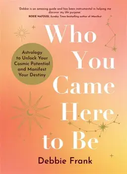 Who You Came Here to Be. Astrology to Unlock Your Cosmic Potential and Manifest Your Destiny, Paperback/Debbie Frank