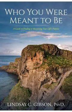 Who You Were Meant to Be: A Guide to Rediscovering Your Life's Purpose - Lindsay C. Gibson Psy D.