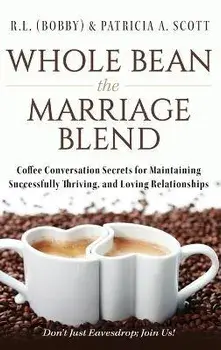 Whole Bean the Marriage Blend: Coffee Conversation Secrets for Maintaining Successfully Thriving, and Loving Relationships, Hardcover/R. L. (Bobby) &. Patricia A. Scott
