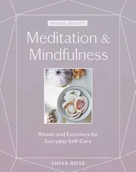 Whole Beauty: Meditation & Mindfulness: Rituals and Exercises for Everyday Self-Care, Hardcover/Shiva Rose