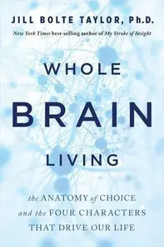 Whole Brain Living. The Anatomy of Choice and the Four Characters That Drive Our Life, Paperback/Dr. Jill Bolte Taylor
