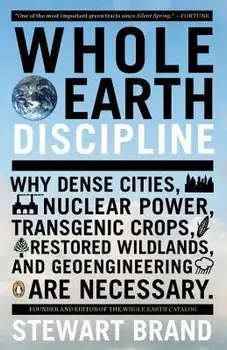 Whole Earth Discipline: Why Dense Cities, Nuclear Power, Transgenic Crops, Restored Wildlands, and Geoengineering Are Necessary, Paperback/Stewart Brand