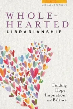 Wholehearted Librarianship: Finding Hope, Inspiration, and Balance, Paperback/Michael Stephens