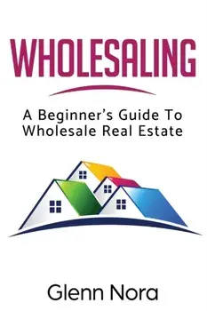 Wholesaling: A Beginner's Guide to Wholesale Real Estate, Paperback/Glenn Nora