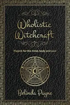 Wholistic Witchcraft: Magick for the mind, body and soul, Paperback/Belinda Joy Payne