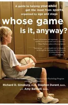 Whose Game Is It, Anyway?: A Guide to Helping Your Child Get the Most from Sports, Organized by Age and Stage - Amy Baltzell