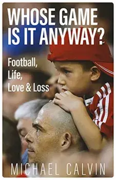 Whose Game Is It Anyway?. Football, Life, Love & Loss, Hardback/Michael Calvin