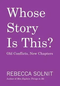 Whose Story Is This?: Old Conflicts, New Chapters, Paperback/Rebecca Solnit