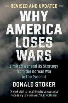 Why America Loses Wars: Limited War and Us Strategy from the Korean War to the Present, Paperback/Donald Stoker