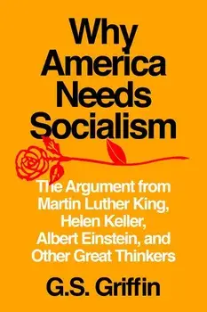 Why America Needs Socialism: The Argument from Martin Luther King, Helen Keller, Albert Einstein, and Other Great Thinkers, Paperback/Garrett Griffin