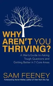 Why Aren't You Thriving?. A Man's Guide to Asking Tough Questions and Getting Better in 7 Core Areas, Paperback/Sam Feeney