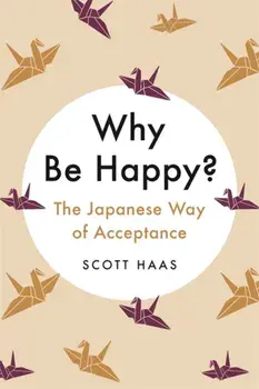 Why Be Happy?. The Japanese Way of Acceptance, Hardback/Scott Haas